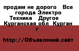  продам не дорого - Все города Электро-Техника » Другое   . Курганская обл.,Курган г.